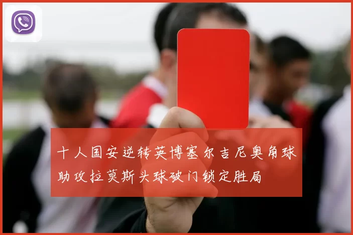 十人国安逆转英博塞尔吉尼奥角球助攻拉莫斯头球破门锁定胜局