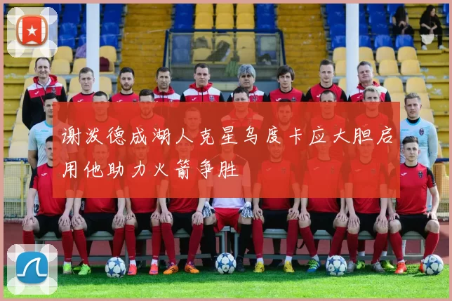 谢泼德成湖人克星乌度卡应大胆启用他助力火箭争胜
