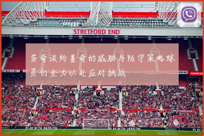 芬奇谈约基奇的威胁与防守策略球员们全力以赴应对挑战