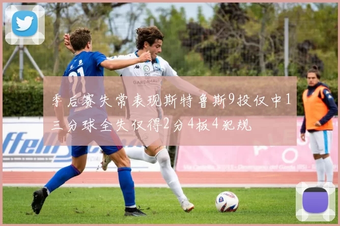 季后赛失常表现斯特鲁斯9投仅中1三分球全失仅得2分4板4犯规