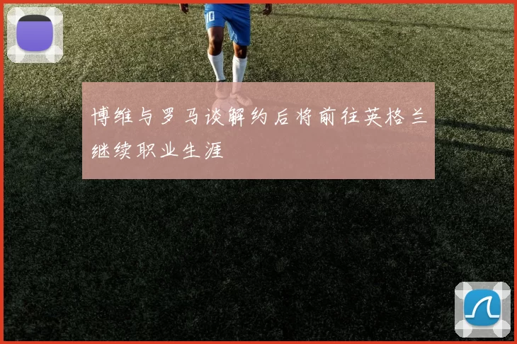博维与罗马谈解约后将前往英格兰继续职业生涯