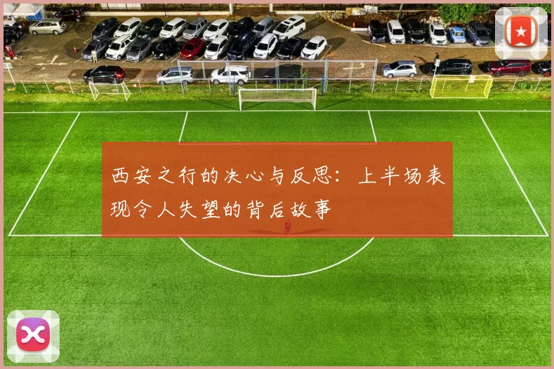 西安之行的决心与反思：上半场表现令人失望的背后故事