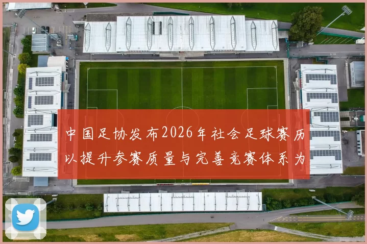中国足协发布2026年社会足球赛历以提升参赛质量与完善竞赛体系为目标