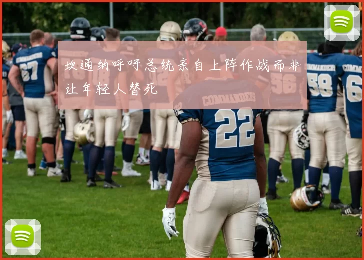 坎通纳呼吁总统亲自上阵作战而非让年轻人替死